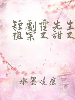 短剧霍先生的小祖宗又甜又美完整版