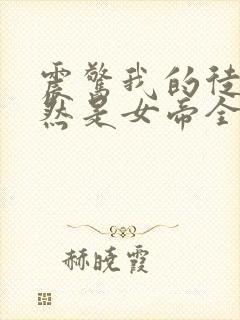 震惊我的徒弟居然是女帝全