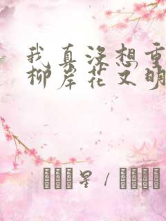 我真没想重生啊柳岸花又明小说无弹窗