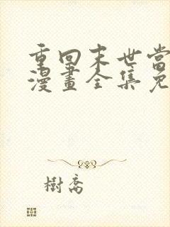 重回末世当大佬漫画全集免费阅读