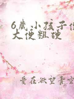 6岁小孩子便秘大便粗硬