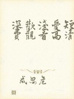 深欢浅爱短剧免费观看高清