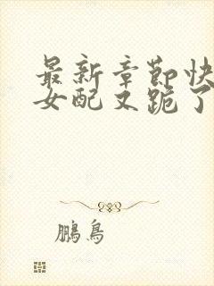 最新章节快穿:女配又跪了