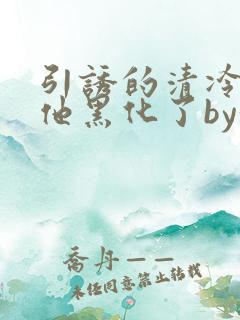 引诱的清冷男主他黑化了by妖妃兮