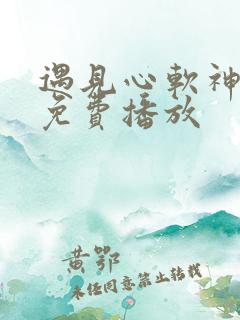 遇见心软神短剧免费播放