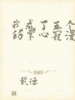 我成了五个大佬的掌心宠漫画免费