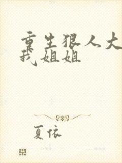 重生狠人大帝是我姐姐