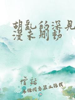 胡乱的深见君动漫未删动