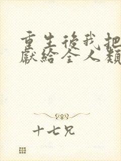 重生后我把未来献给全人类短剧免费观看