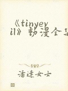 《tinyevil》动漫全集免费观看