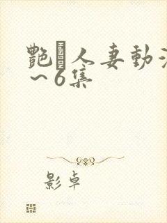 艳鉧人妻动漫1～6集