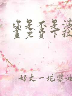 你是不是演我漫画免费下拉式