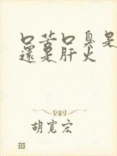 口苦口臭是胃火还是肝火