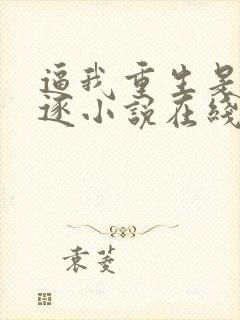 逼我重生是吧程逐小说在线免费看