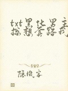 txt黑化男主总想套路我