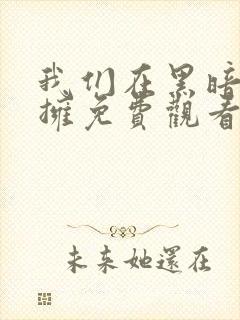 我们在黑暗中相拥免费观看完整版