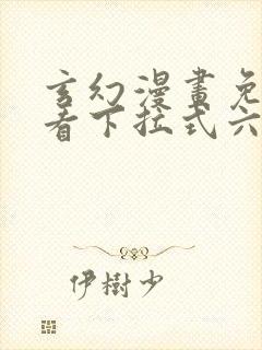 玄幻漫画免费观看下拉式六漫画