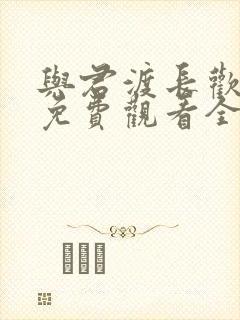 与君渡长欢短剧免费观看全集