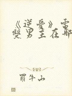 《逆爱》电视剧双男主在哪看