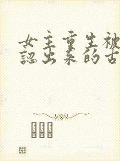 女主重生被前夫认出来的古言