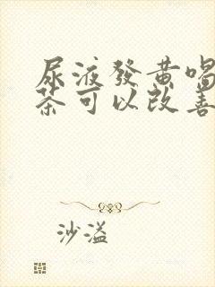 尿液发黄喝什么茶可以改善