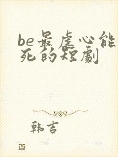 be最虐心能哭死的短剧