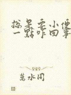 总是要小便又尿一点咋回事?