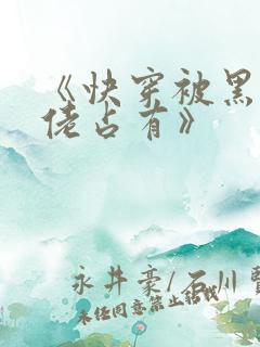 《快穿被黑化大佬占有》