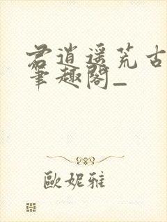 君逍遥荒古圣体笔趣阁_