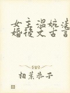 女主温婉淡然的婚后文古言
