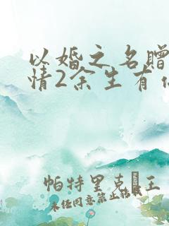 以婚之名赠尔深情2余生有你