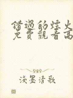 错过的烟火短剧免费观看高清