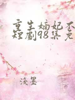 重生嫡妃不好惹短剧98集免费观看