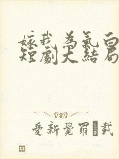 嫁我为气白月光短剧大结局