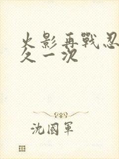 火影再战忍界多久一次