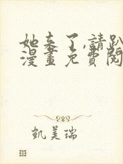 她来了,请趴下漫画免费阅读下拉式