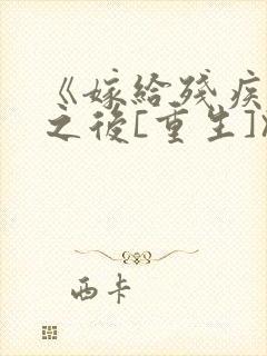 《嫁给残疾大佬之后[重生]》时已晚