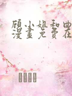 顾小姐和曲小姐漫画免费在线