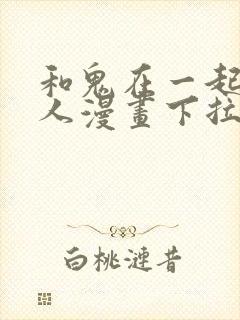 和鬼在一起的男人漫画下拉式