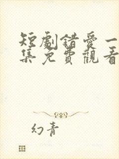 短剧错爱一生全集免费观看高清