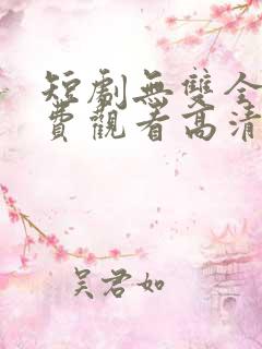 短剧无双全集免费观看高清
