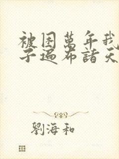 被困万年我的弟子遍布诸天万界小说