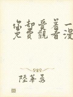 你却爱着一个他免费观看漫画