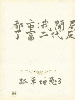 都市:我开局成了富二代反派下载