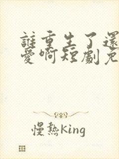 谁重生了还谈恋爱啊短剧免费观看