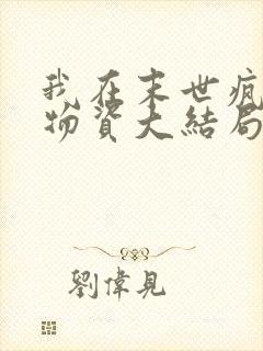 我在末世疯狂囤物资大结局最新章节