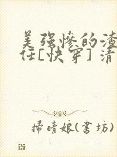 美强惨的渣女前任[快穿] 清潋 笔趣阁