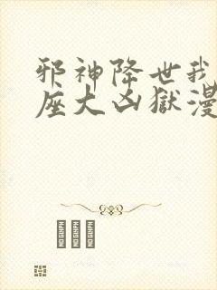 邪神降世我有一座大凶狱漫画免费