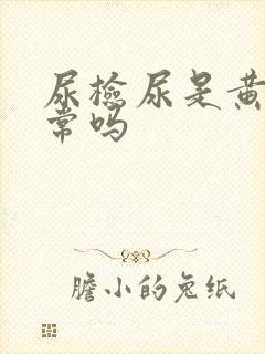 尿检尿是黄的正常吗