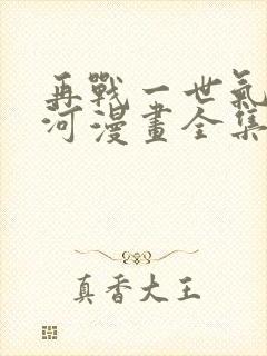 再战一世气冲星河漫画全集免费阅读